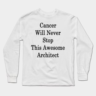 Cancer Will Never Stop This Awesome Architect Long Sleeve T-Shirt